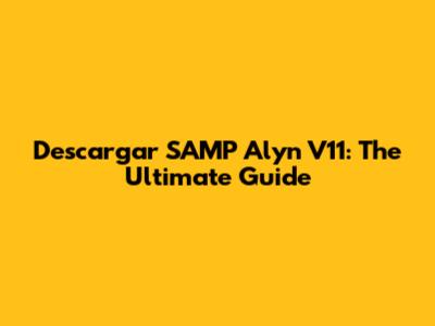 Descargar SAMP Alyn V11: The Ultimate Guide