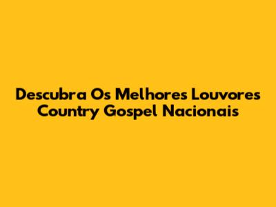 Descubra Os Melhores Louvores Country Gospel Nacionais