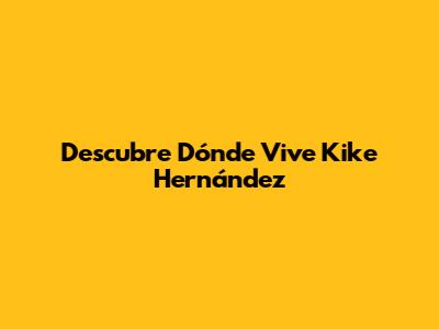 Descubre Dónde Vive Kike Hernández