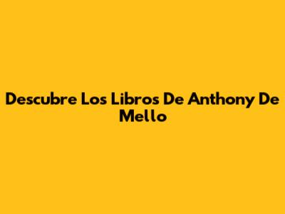 Descubre Los Libros De Anthony De Mello