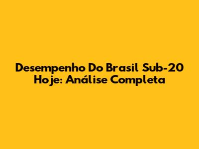Desempenho Do Brasil Sub-20 Hoje: Análise Completa