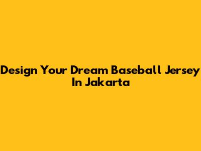 Design Your Dream Baseball Jersey In Jakarta