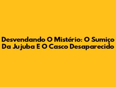 Desvendando O Mistério: O Sumiço Da Jujuba E O Casco Desaparecido