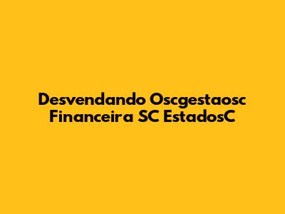 Desvendando Oscgestaosc Financeira SC EstadosC
