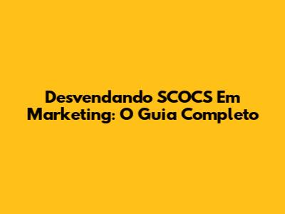 Desvendando SCOCS Em Marketing: O Guia Completo
