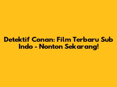 Detektif Conan: Film Terbaru Sub Indo - Nonton Sekarang!