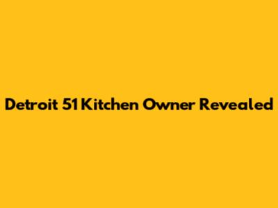 Detroit 51 Kitchen Owner Revealed