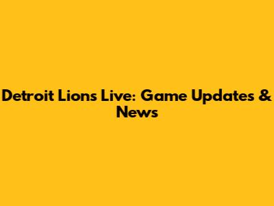 Detroit Lions Live: Game Updates & News