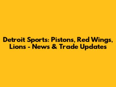 Detroit Sports: Pistons, Red Wings, Lions - News & Trade Updates