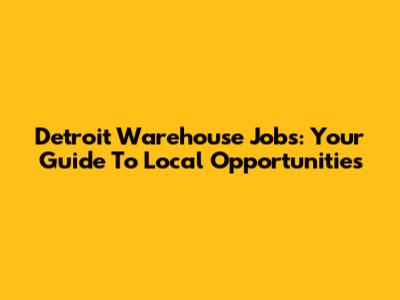 Detroit Warehouse Jobs: Your Guide To Local Opportunities