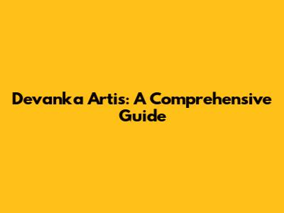 Devanka Artis: A Comprehensive Guide