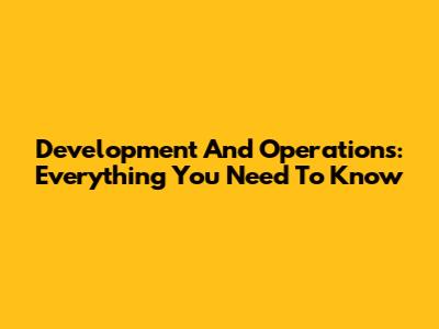 Development And Operations: Everything You Need To Know