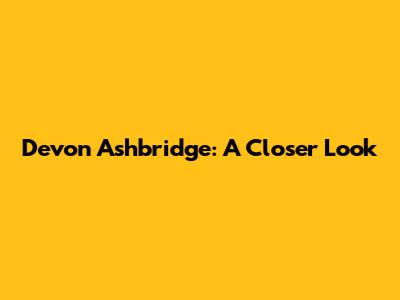 Devon Ashbridge: A Closer Look