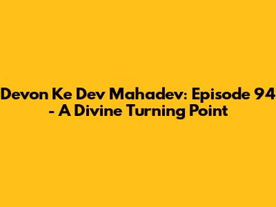 Devon Ke Dev Mahadev: Episode 94 - A Divine Turning Point