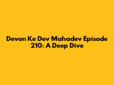 Devon Ke Dev Mahadev Episode 210: A Deep Dive