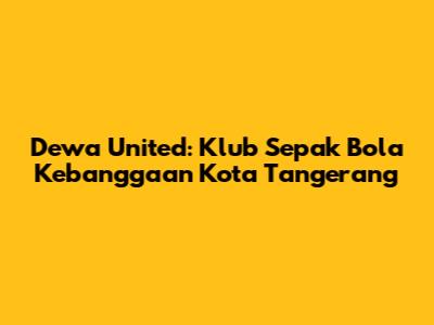 Dewa United: Klub Sepak Bola Kebanggaan Kota Tangerang