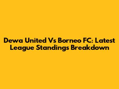 Dewa United Vs Borneo FC: Latest League Standings Breakdown