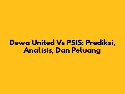 Dewa United Vs PSIS: Prediksi, Analisis, Dan Peluang
