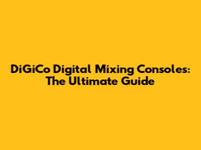 DiGiCo Digital Mixing Consoles: The Ultimate Guide