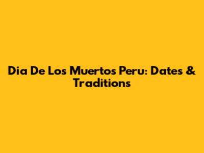 Dia De Los Muertos Peru: Dates & Traditions