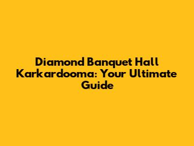 Diamond Banquet Hall Karkardooma: Your Ultimate Guide