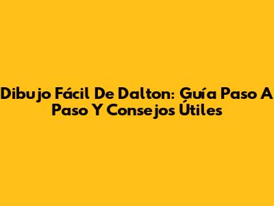 Dibujo Fácil De Dalton: Guía Paso A Paso Y Consejos Útiles