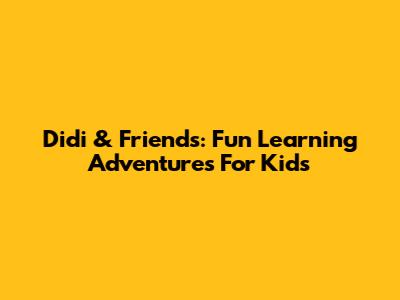 Didi & Friends: Fun Learning Adventures For Kids