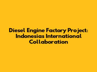 Diesel Engine Factory Project: Indonesia's International Collaboration