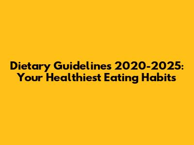 Dietary Guidelines 2020-2025: Your Healthiest Eating Habits