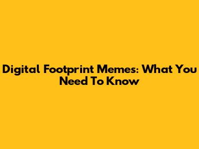 Digital Footprint Memes: What You Need To Know