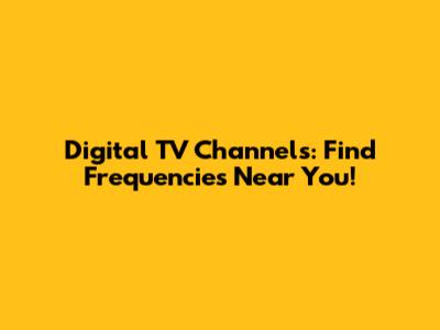 Digital TV Channels: Find Frequencies Near You!
