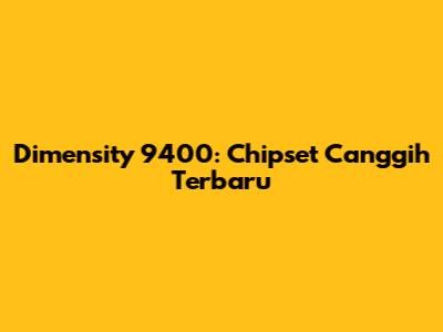 Dimensity 9400: Chipset Canggih Terbaru