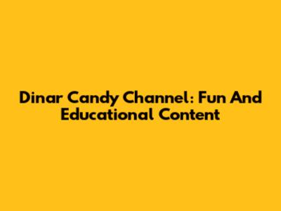 Dinar Candy Channel: Fun And Educational Content