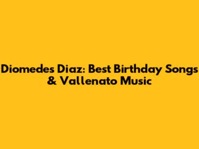 Diomedes Diaz: Best Birthday Songs & Vallenato Music