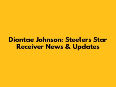 Diontae Johnson: Steelers' Star Receiver News & Updates