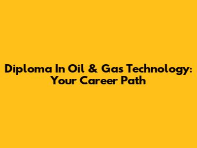 Diploma In Oil & Gas Technology: Your Career Path