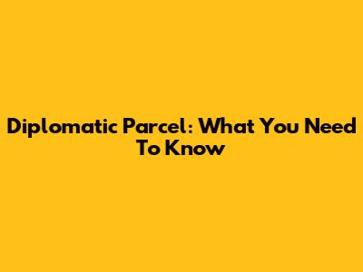 Diplomatic Parcel: What You Need To Know