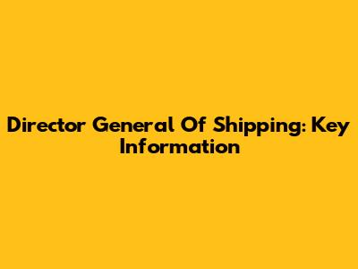 Director General Of Shipping: Key Information
