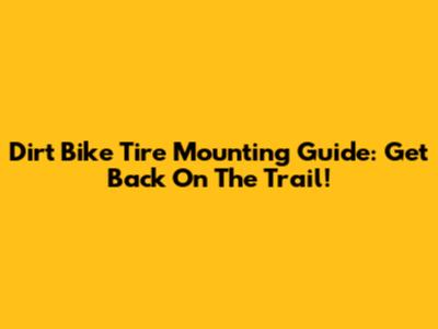 Dirt Bike Tire Mounting Guide: Get Back On The Trail!