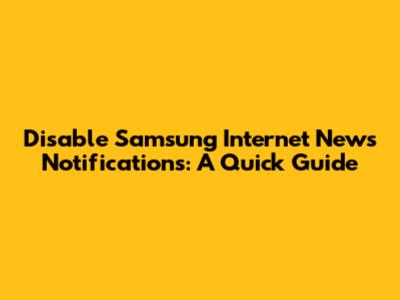 Disable Samsung Internet News Notifications: A Quick Guide