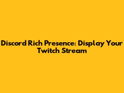 Discord Rich Presence: Display Your Twitch Stream
