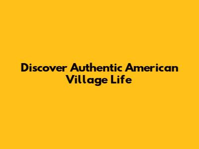 Discover Authentic American Village Life