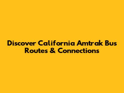 Discover California Amtrak Bus Routes & Connections