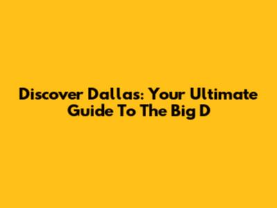 Discover Dallas: Your Ultimate Guide To The Big D