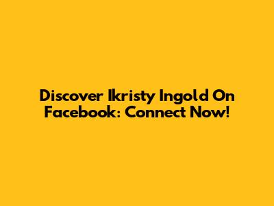 Discover Ikristy Ingold On Facebook: Connect Now!