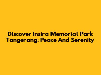 Discover Insira Memorial Park Tangerang: Peace And Serenity
