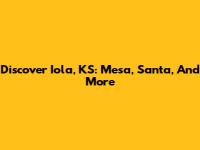 Discover Iola, KS: Mesa, Santa, And More