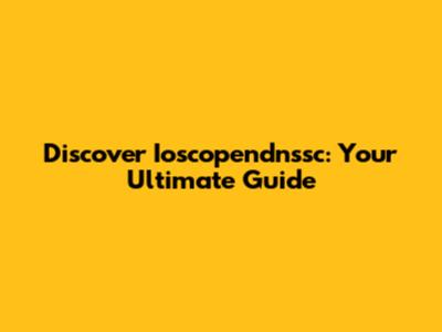 Discover Ioscopendnssc: Your Ultimate Guide
