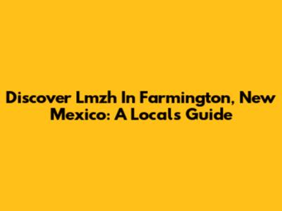 Discover Lmzh In Farmington, New Mexico: A Local's Guide