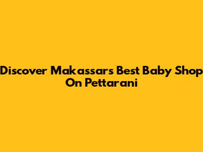 Discover Makassar's Best Baby Shop On Pettarani